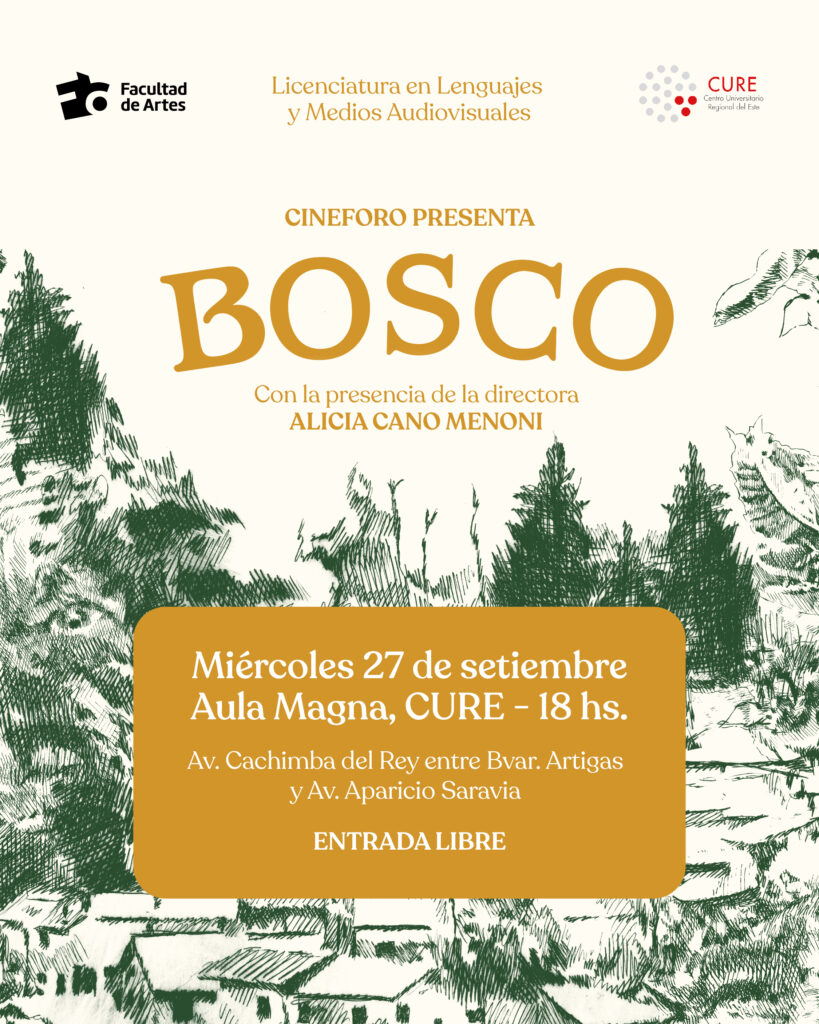 Afiche de difusión de la película Bosco intervenido con un recuadro colo marrón mostaza en el centro y letras sobreimpresas en blanco donde se puede leer: MIércoles 27 de setiembre, Aula Magna, sede del CURE, Maldonado -Av. Cachimba del Rey esq. Bvar. Artigas-. Más arriba, en la esquina superior izquierda se ve el logo de Facultad de Artes, a la derecha el logo del CURE y en el centro se lee: Lic. en Medios y Lenguajes Audiovisuales Cineforo presenta Bosco con la presencia de la directora Alicia Cano Menoni.