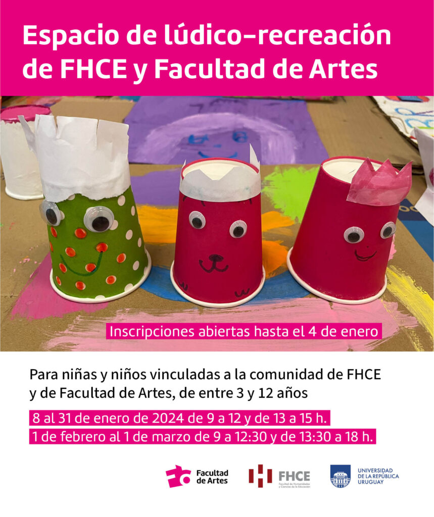 Imagen de manualidades hechas por niños con vasitos de colores donde se les ve caritas dibujadas. Se puede leer texto sobreimpreso que dice: "Espacio de lúdico - recreación de FHCE y Facultad de Artes. Inscripciones abiertas hasta el 4 de enero. Para niñas y niños vinculadas a la comunidad de FHCE y de Facultad de Artes, de entre 3 y 12 años. 8 al 31 de enero de 2024 de 9 a 12 y de 13 a 15 h. 1 de febrero al 1 de marzo de 9 a 12.30 y de 13.30 a 18 h." Debajo se pueden ver los logos de Facultad de Artes, Facultad de Humanidades y de Udelar.