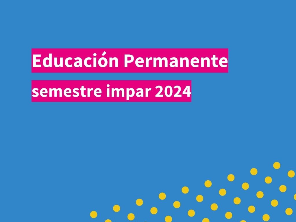 Imagen con fondo cyan donde se ve en el extremo inferior derecho círculos amarillos. En el centro se puede leer en letras blancas y subrayado magenta el texto "Educación Permanente. Semestre impar 2024"