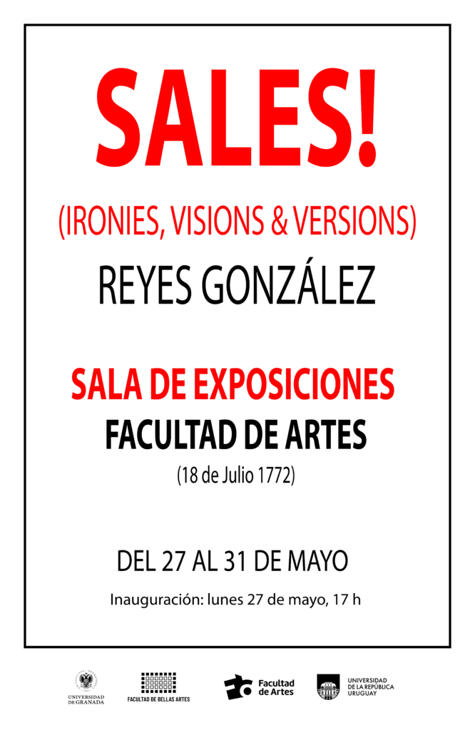 Afiche de difusión donde se ve en letras rojas y negras el siguiente texto: "Sales! (ironies, visions y versions) Reyes González. Sala de exposiciones. Facultad de Artes, Udelar. Del 27 al 31 de mayo. Debajo se ven los logos de la Universidad de Granada y de la Facultad de Artes, Udelar